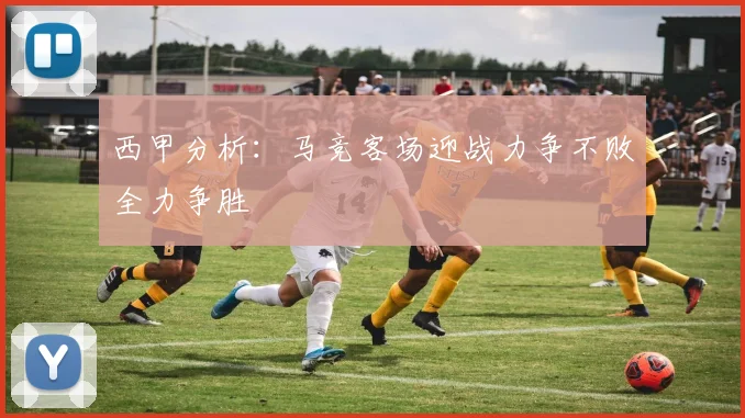 西甲分析：马竞客场迎战力争不败全力争胜