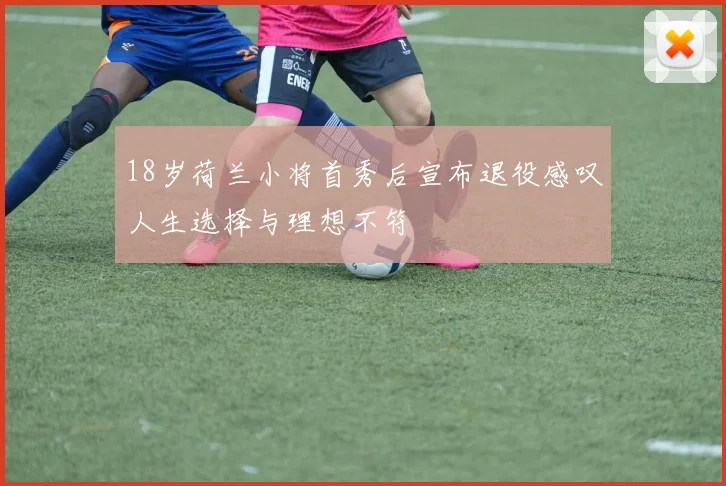 18岁荷兰小将首秀后宣布退役感叹人生选择与理想不符