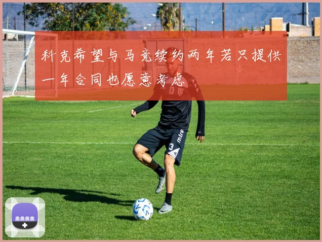 科克希望与马竞续约两年若只提供一年合同也愿意考虑