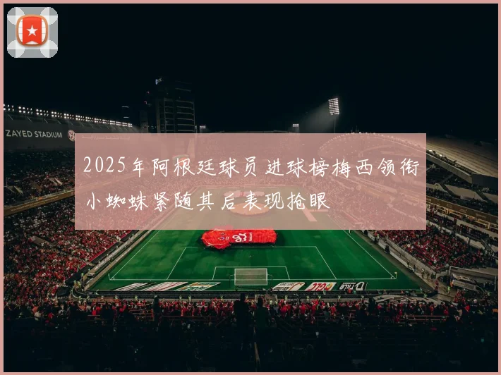 2025年阿根廷球员进球榜梅西领衔小蜘蛛紧随其后表现抢眼