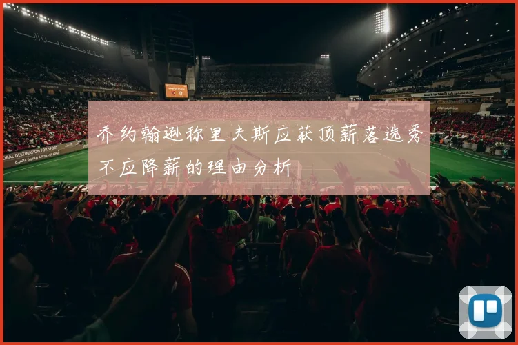 乔约翰逊称里夫斯应获顶薪落选秀不应降薪的理由分析