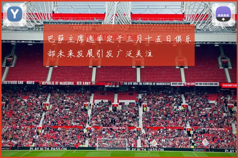 巴萨主席选举定于三月十五日俱乐部未来发展引发广泛关注