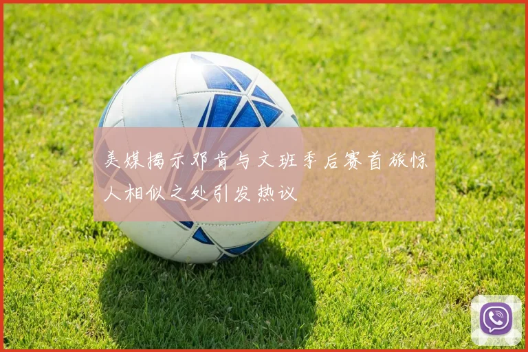美媒揭示邓肯与文班季后赛首旅惊人相似之处引发热议